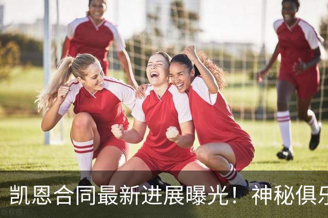 凯恩合同最新进展曝光！神秘俱乐部已与拜仁球星开启谈判